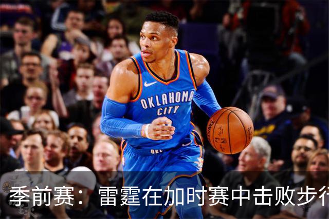 季前赛：雷霆在加时赛中击败步行者，哈利伯顿闪耀全场